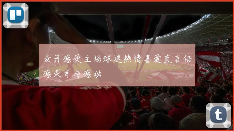 麦丹感受主场球迷热情喜爱直言倍感荣幸与感动