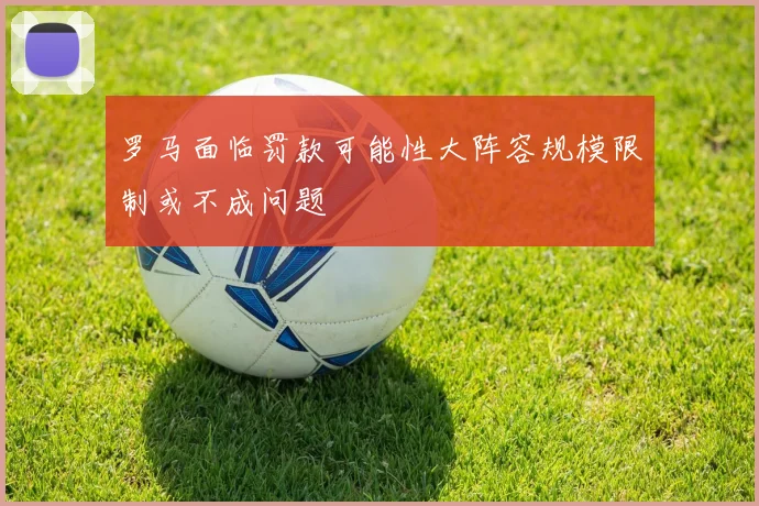 罗马面临罚款可能性大阵容规模限制或不成问题